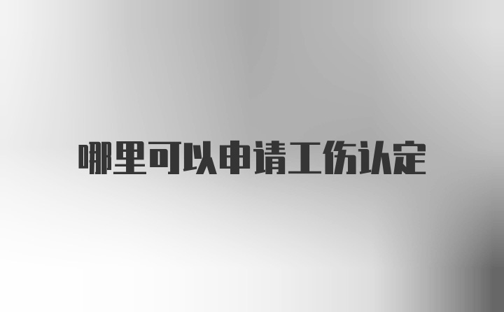 哪里可以申请工伤认定