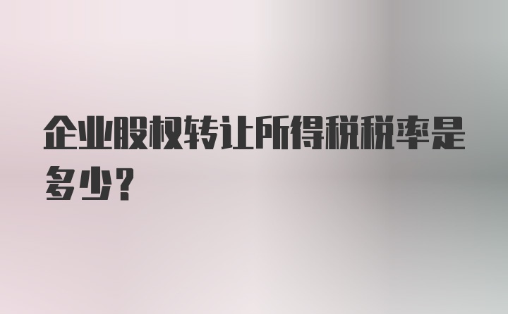 企业股权转让所得税税率是多少？