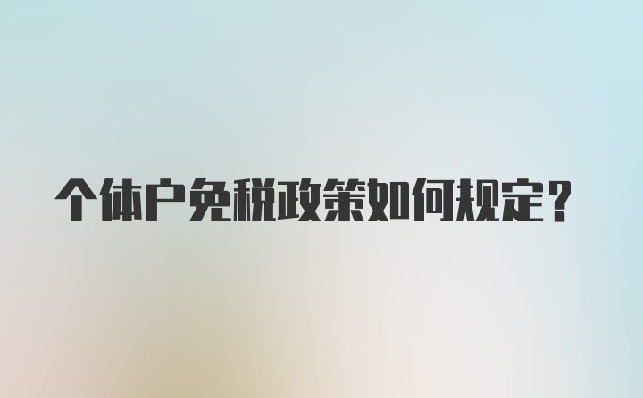 个体户免税政策如何规定？