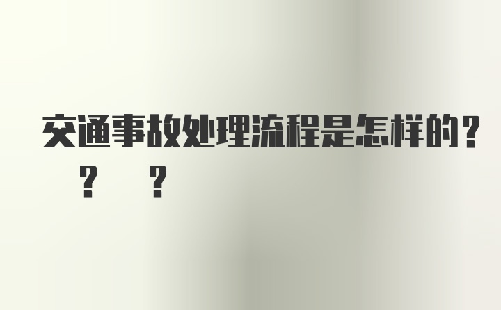 交通事故处理流程是怎样的? ? ?