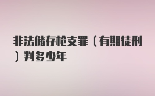 非法储存枪支罪（有期徒刑）判多少年