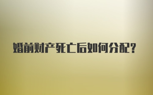 婚前财产死亡后如何分配?