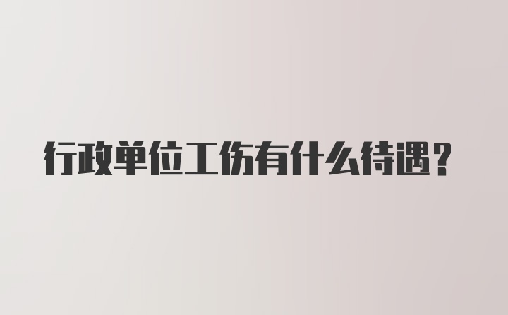 行政单位工伤有什么待遇？