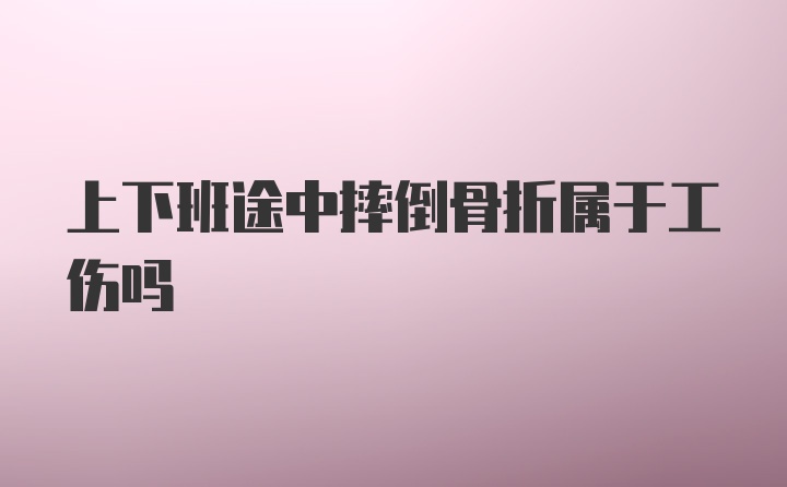 上下班途中摔倒骨折属于工伤吗