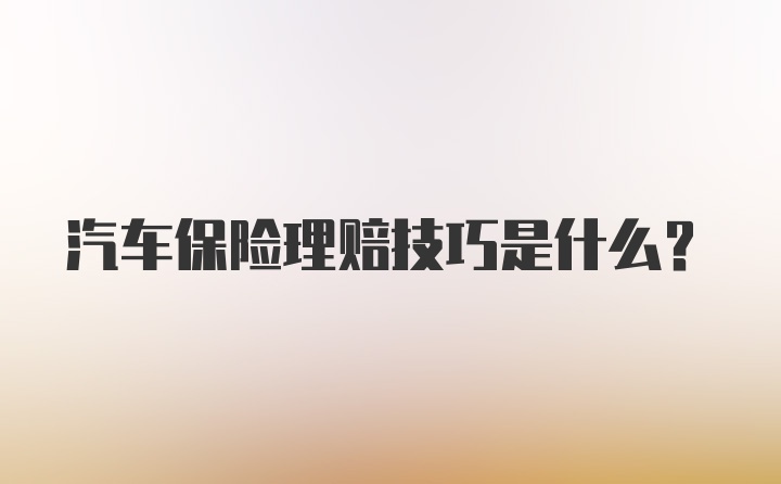 汽车保险理赔技巧是什么?