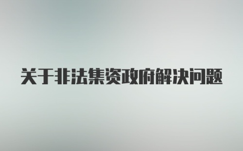 关于非法集资政府解决问题