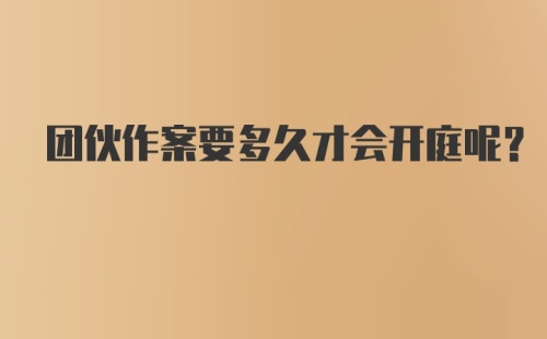 团伙作案要多久才会开庭呢？