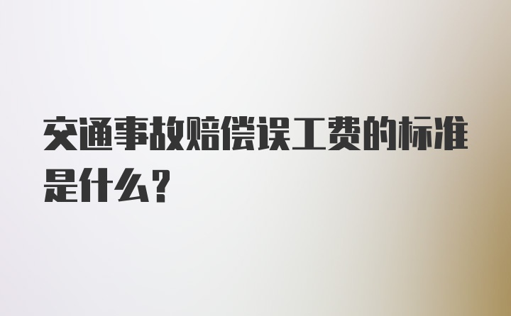 交通事故赔偿误工费的标准是什么？