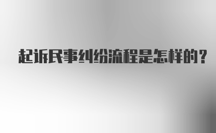 起诉民事纠纷流程是怎样的？