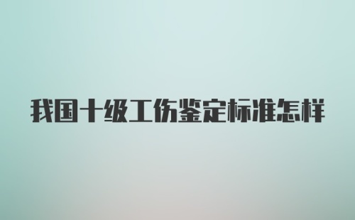 我国十级工伤鉴定标准怎样