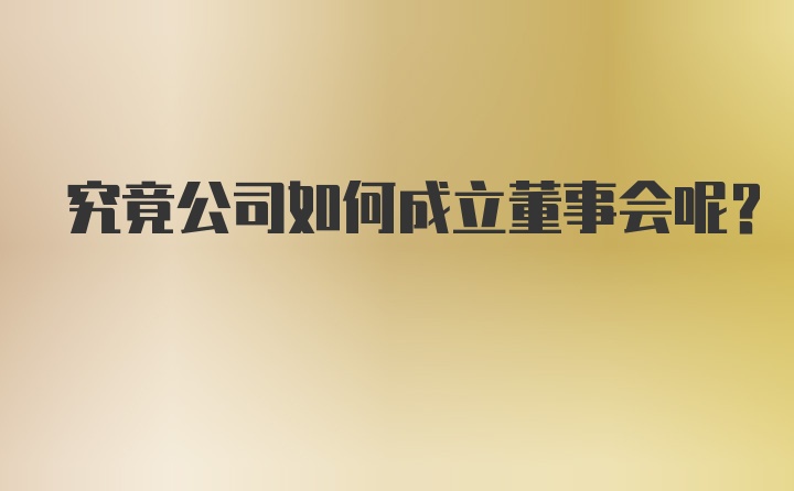 究竟公司如何成立董事会呢？