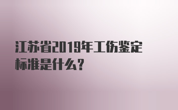 江苏省2019年工伤鉴定标准是什么？