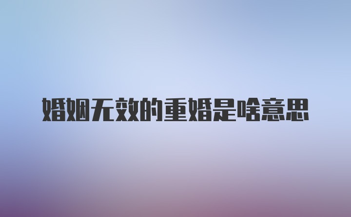 婚姻无效的重婚是啥意思