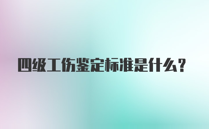 四级工伤鉴定标准是什么？