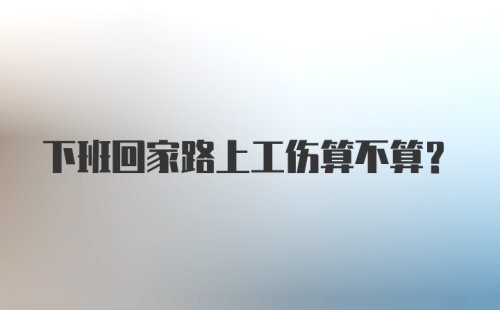 下班回家路上工伤算不算?