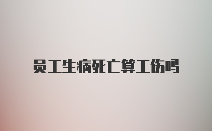 员工生病死亡算工伤吗