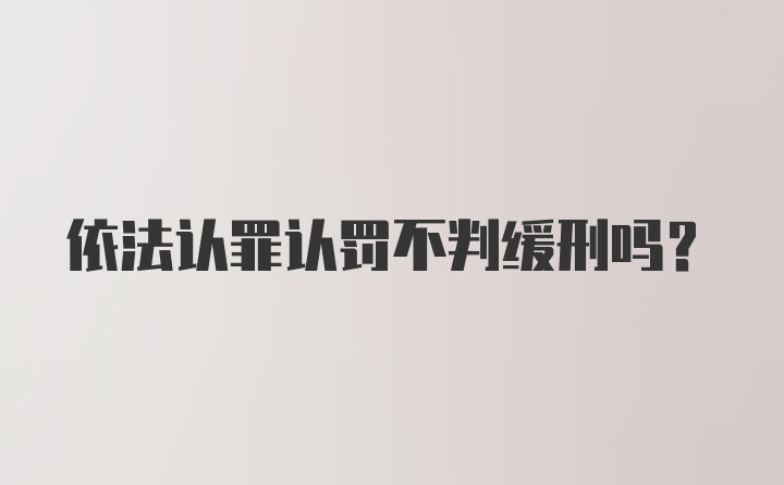 依法认罪认罚不判缓刑吗？