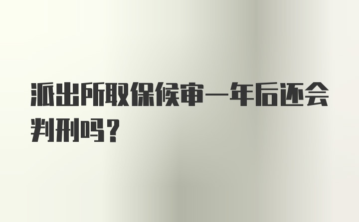 派出所取保候审一年后还会判刑吗？