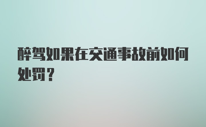 醉驾如果在交通事故前如何处罚？