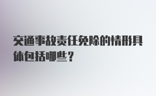 交通事故责任免除的情形具体包括哪些？