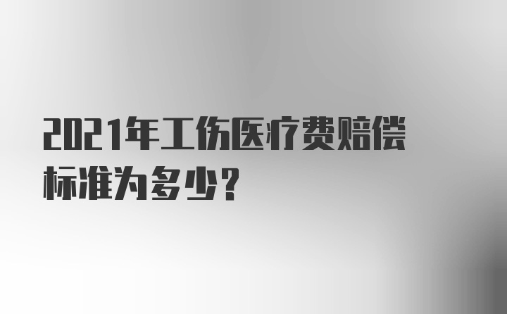 2021年工伤医疗费赔偿标准为多少？