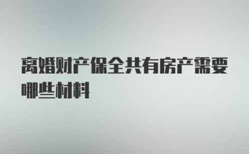 离婚财产保全共有房产需要哪些材料