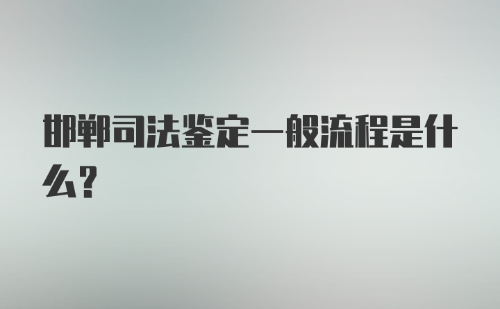 邯郸司法鉴定一般流程是什么?