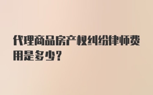 代理商品房产权纠纷律师费用是多少？