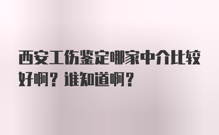 西安工伤鉴定哪家中介比较好啊？谁知道啊？