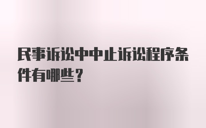 民事诉讼中中止诉讼程序条件有哪些？