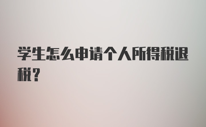 学生怎么申请个人所得税退税？