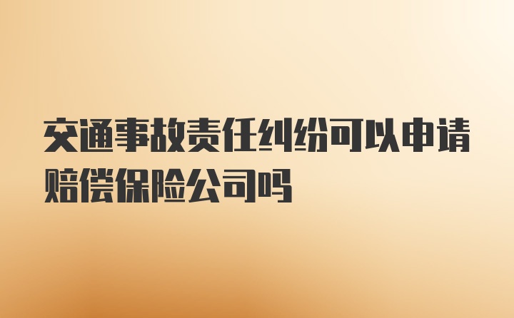 交通事故责任纠纷可以申请赔偿保险公司吗