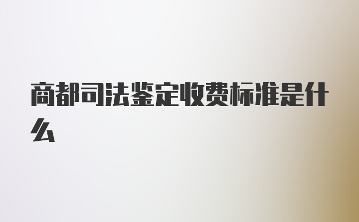 商都司法鉴定收费标准是什么