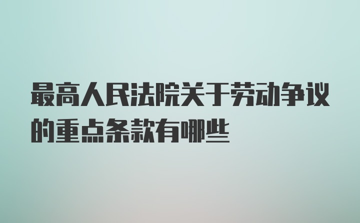 最高人民法院关于劳动争议的重点条款有哪些