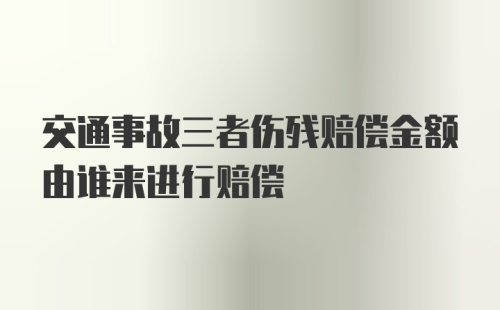 交通事故三者伤残赔偿金额由谁来进行赔偿