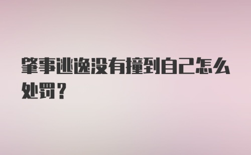 肇事逃逸没有撞到自己怎么处罚？