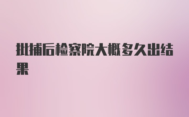 批捕后检察院大概多久出结果