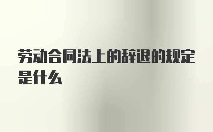 劳动合同法上的辞退的规定是什么