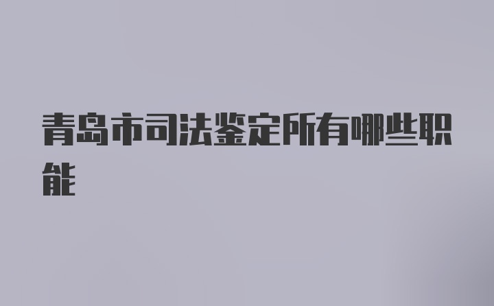 青岛市司法鉴定所有哪些职能