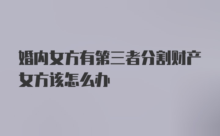 婚内女方有第三者分割财产女方该怎么办