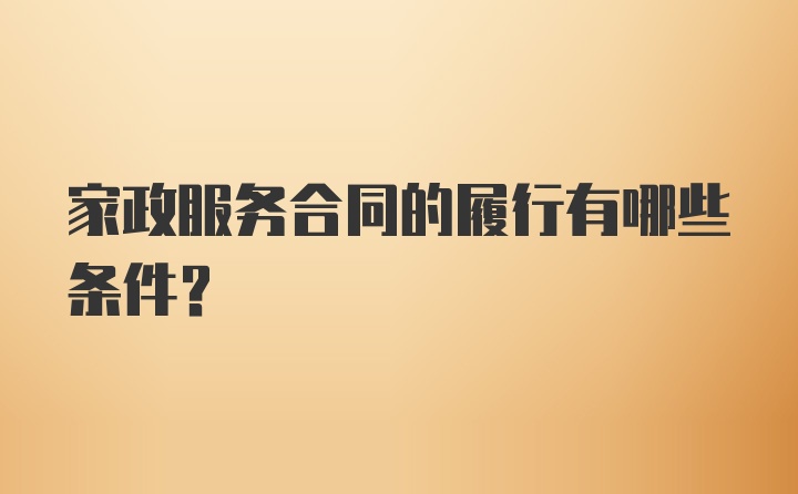 家政服务合同的履行有哪些条件？