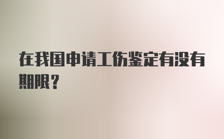 在我国申请工伤鉴定有没有期限？