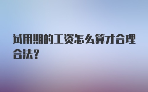 试用期的工资怎么算才合理合法?