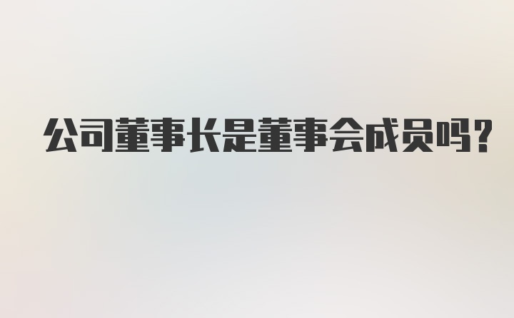 公司董事长是董事会成员吗?