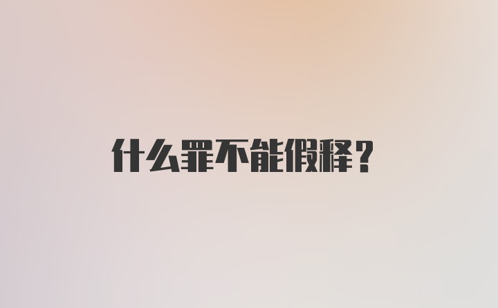 什么罪不能假释？