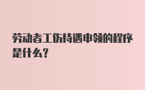 劳动者工伤待遇申领的程序是什么？