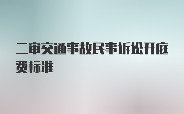 二审交通事故民事诉讼开庭费标准