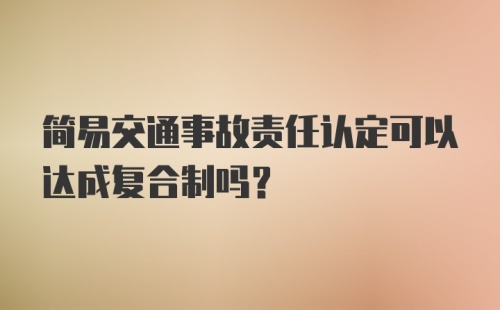 简易交通事故责任认定可以达成复合制吗？