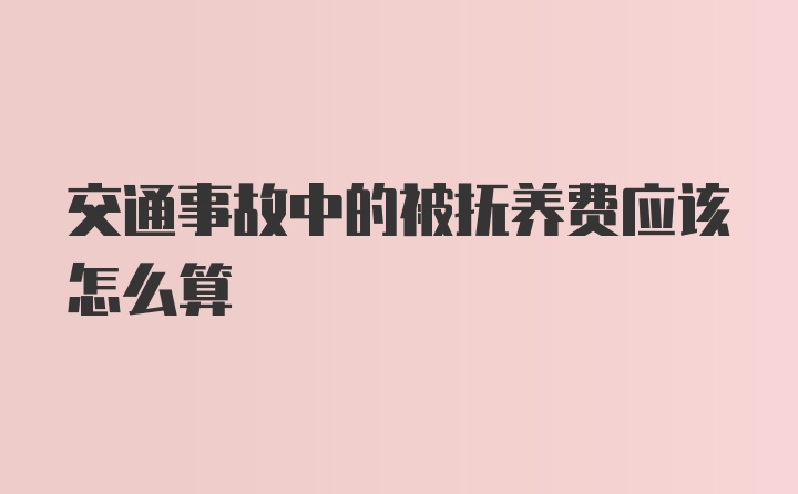 交通事故中的被抚养费应该怎么算