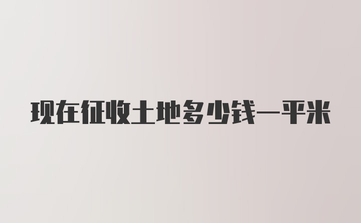 现在征收土地多少钱一平米